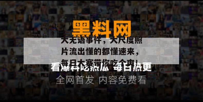 大无语事件，大尺度照片流出懂的都懂速来，每日大赛带你吃个爽！