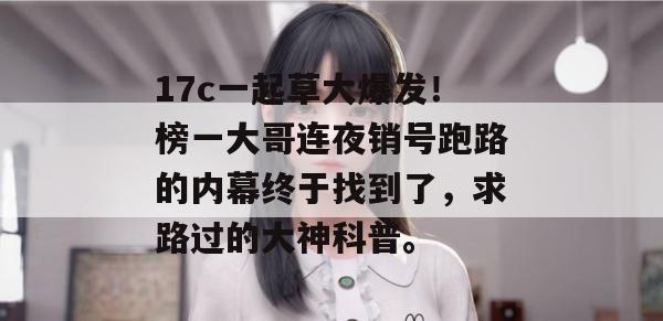17c一起草大爆发！榜一大哥连夜销号跑路的内幕终于找到了，求路过的大神科普。