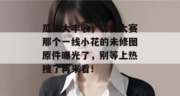 瓜田大丰收，每日大赛那个一线小花的未修图原件曝光了，别等上热搜了再来看！