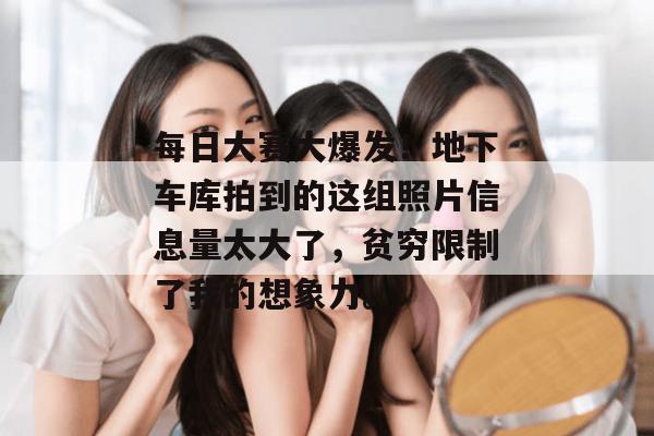 每日大赛大爆发!地下车库拍到的这组照片信息量太大了,贫穷限制了我的想象力。